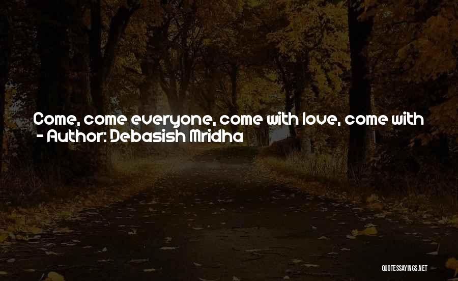 Debasish Mridha Quotes: Come, Come Everyone, Come With Love, Come With Joy, Come To My Heart, There Is Always Spring, Roses Always Smiling,