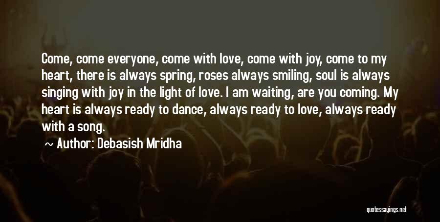 Debasish Mridha Quotes: Come, Come Everyone, Come With Love, Come With Joy, Come To My Heart, There Is Always Spring, Roses Always Smiling,