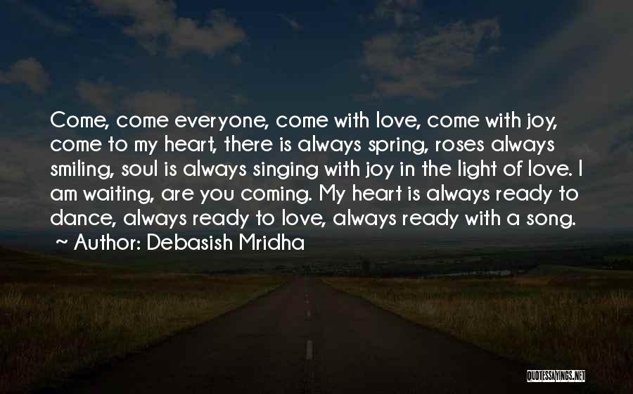 Debasish Mridha Quotes: Come, Come Everyone, Come With Love, Come With Joy, Come To My Heart, There Is Always Spring, Roses Always Smiling,