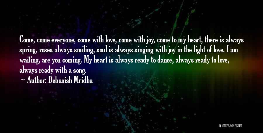 Debasish Mridha Quotes: Come, Come Everyone, Come With Love, Come With Joy, Come To My Heart, There Is Always Spring, Roses Always Smiling,