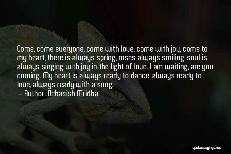 Debasish Mridha Quotes: Come, Come Everyone, Come With Love, Come With Joy, Come To My Heart, There Is Always Spring, Roses Always Smiling,