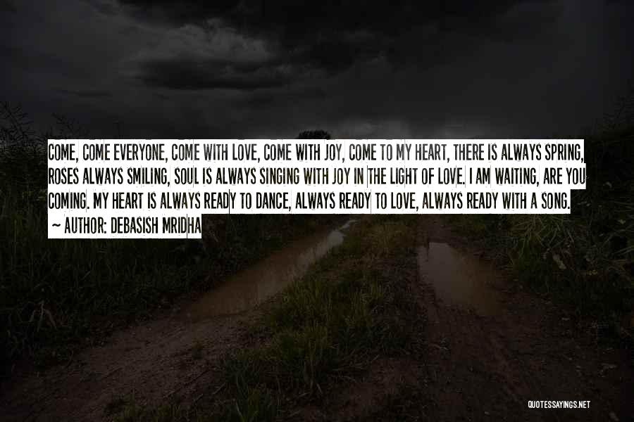 Debasish Mridha Quotes: Come, Come Everyone, Come With Love, Come With Joy, Come To My Heart, There Is Always Spring, Roses Always Smiling,