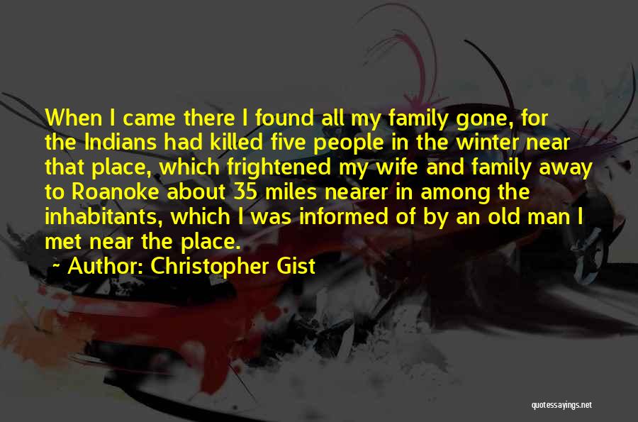 Christopher Gist Quotes: When I Came There I Found All My Family Gone, For The Indians Had Killed Five People In The Winter