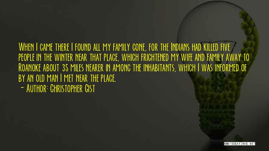 Christopher Gist Quotes: When I Came There I Found All My Family Gone, For The Indians Had Killed Five People In The Winter