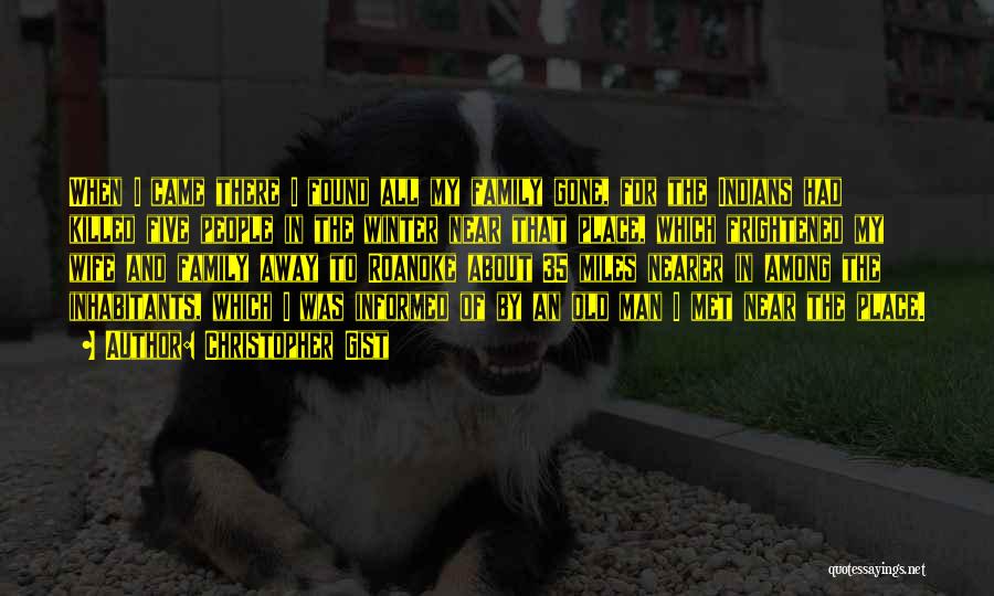 Christopher Gist Quotes: When I Came There I Found All My Family Gone, For The Indians Had Killed Five People In The Winter