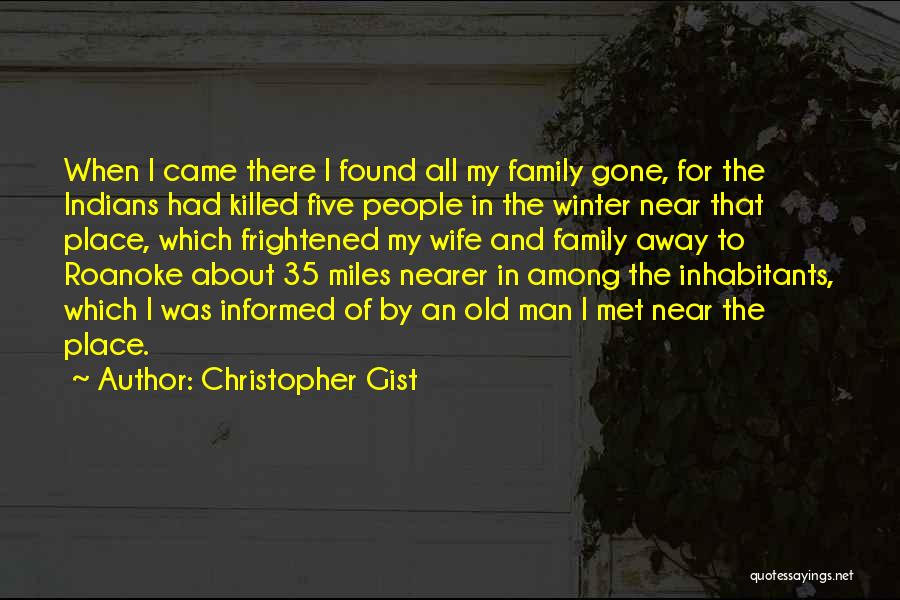 Christopher Gist Quotes: When I Came There I Found All My Family Gone, For The Indians Had Killed Five People In The Winter