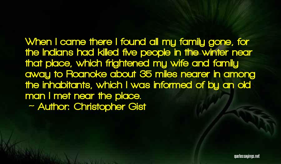 Christopher Gist Quotes: When I Came There I Found All My Family Gone, For The Indians Had Killed Five People In The Winter