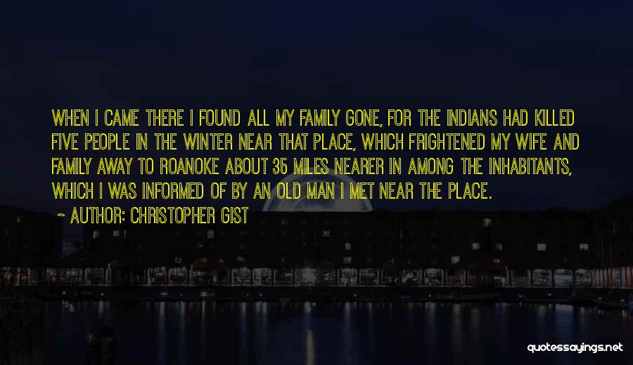 Christopher Gist Quotes: When I Came There I Found All My Family Gone, For The Indians Had Killed Five People In The Winter