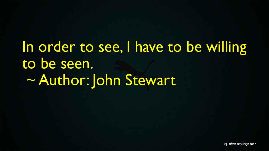 John Stewart Quotes: In Order To See, I Have To Be Willing To Be Seen.