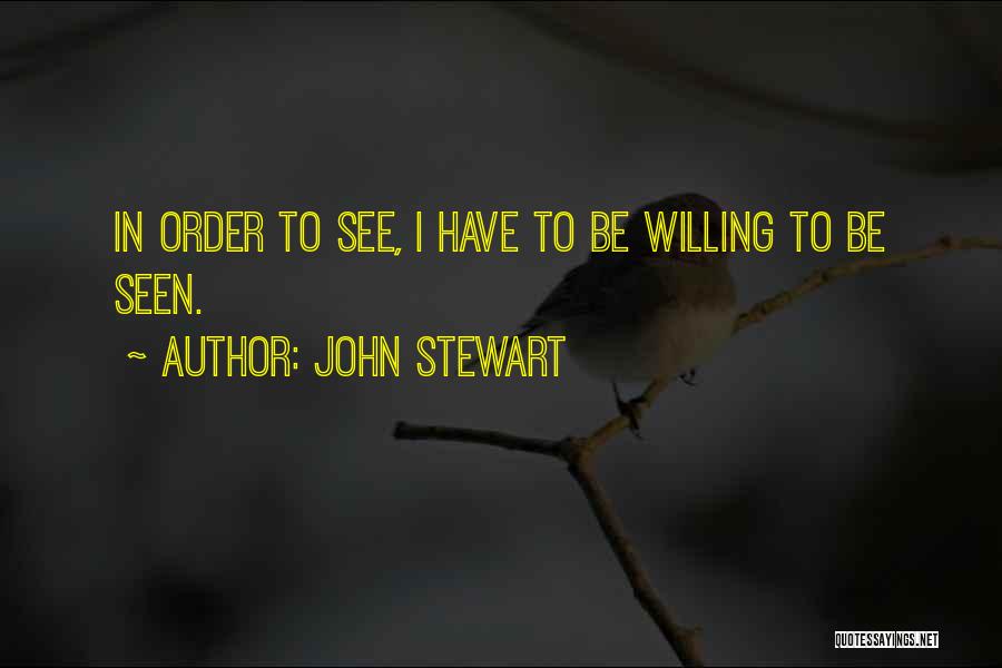 John Stewart Quotes: In Order To See, I Have To Be Willing To Be Seen.