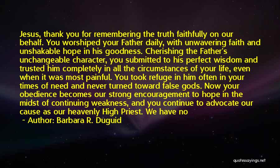 Barbara R. Duguid Quotes: Jesus, Thank You For Remembering The Truth Faithfully On Our Behalf. You Worshiped Your Father Daily, With Unwavering Faith And