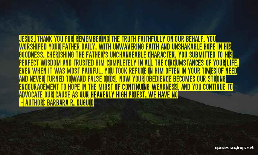 Barbara R. Duguid Quotes: Jesus, Thank You For Remembering The Truth Faithfully On Our Behalf. You Worshiped Your Father Daily, With Unwavering Faith And