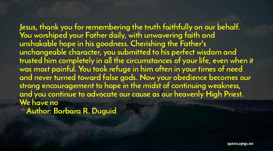 Barbara R. Duguid Quotes: Jesus, Thank You For Remembering The Truth Faithfully On Our Behalf. You Worshiped Your Father Daily, With Unwavering Faith And