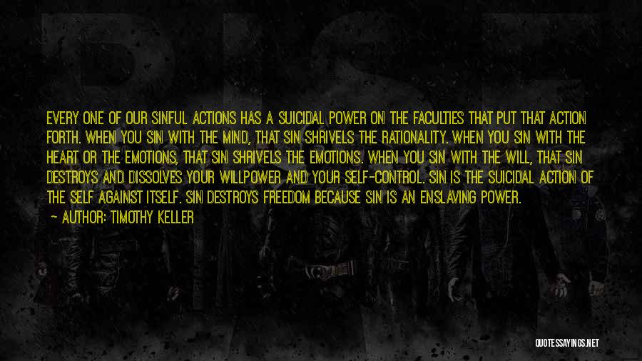 Timothy Keller Quotes: Every One Of Our Sinful Actions Has A Suicidal Power On The Faculties That Put That Action Forth. When You
