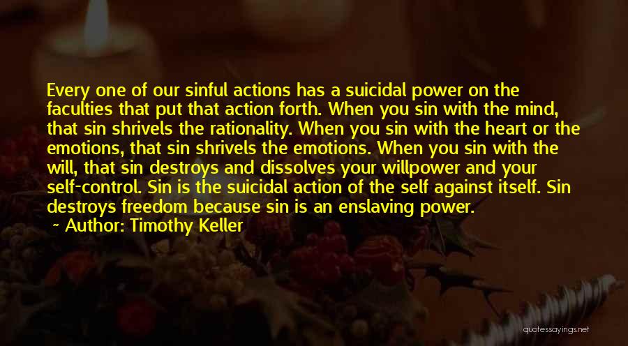 Timothy Keller Quotes: Every One Of Our Sinful Actions Has A Suicidal Power On The Faculties That Put That Action Forth. When You