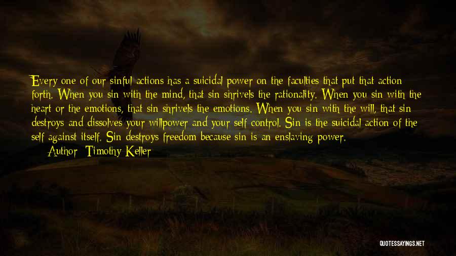 Timothy Keller Quotes: Every One Of Our Sinful Actions Has A Suicidal Power On The Faculties That Put That Action Forth. When You