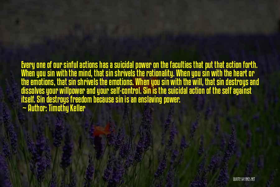 Timothy Keller Quotes: Every One Of Our Sinful Actions Has A Suicidal Power On The Faculties That Put That Action Forth. When You