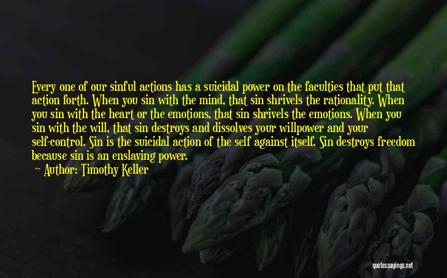 Timothy Keller Quotes: Every One Of Our Sinful Actions Has A Suicidal Power On The Faculties That Put That Action Forth. When You