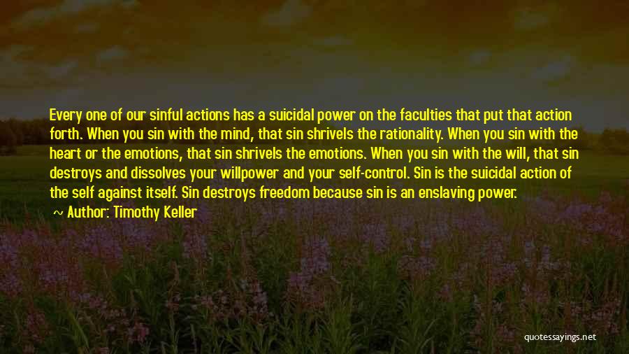 Timothy Keller Quotes: Every One Of Our Sinful Actions Has A Suicidal Power On The Faculties That Put That Action Forth. When You