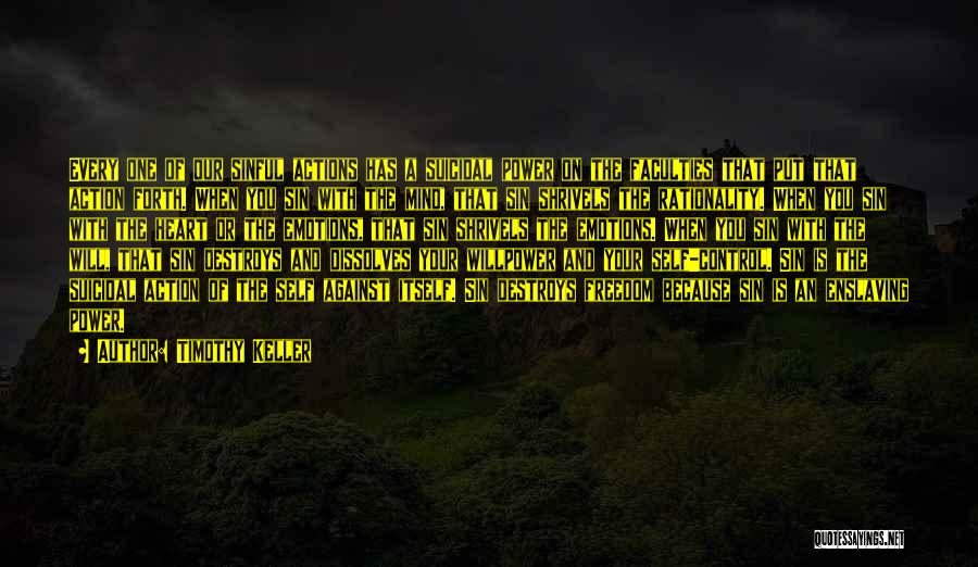 Timothy Keller Quotes: Every One Of Our Sinful Actions Has A Suicidal Power On The Faculties That Put That Action Forth. When You