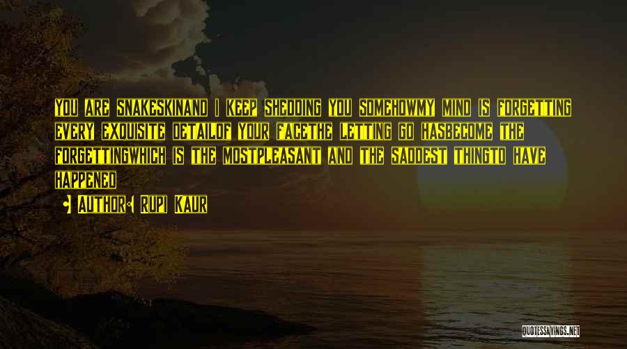 Rupi Kaur Quotes: You Are Snakeskinand I Keep Shedding You Somehowmy Mind Is Forgetting Every Exquisite Detailof Your Facethe Letting Go Hasbecome The