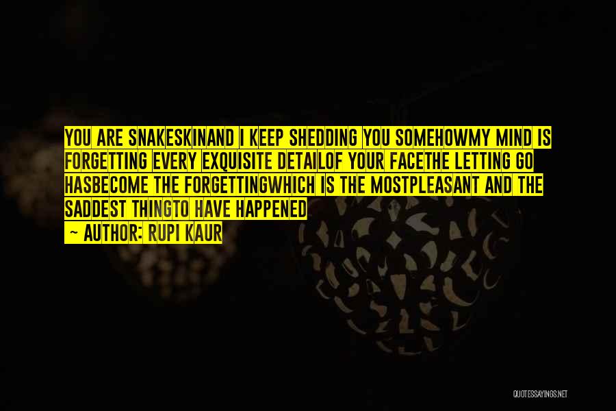 Rupi Kaur Quotes: You Are Snakeskinand I Keep Shedding You Somehowmy Mind Is Forgetting Every Exquisite Detailof Your Facethe Letting Go Hasbecome The