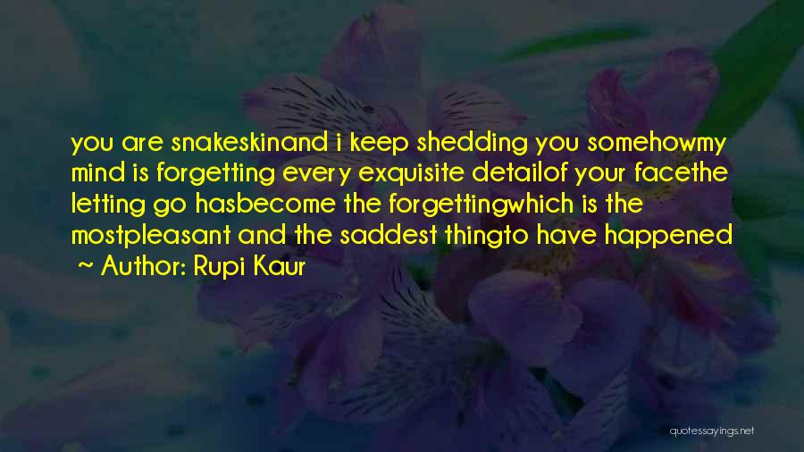 Rupi Kaur Quotes: You Are Snakeskinand I Keep Shedding You Somehowmy Mind Is Forgetting Every Exquisite Detailof Your Facethe Letting Go Hasbecome The