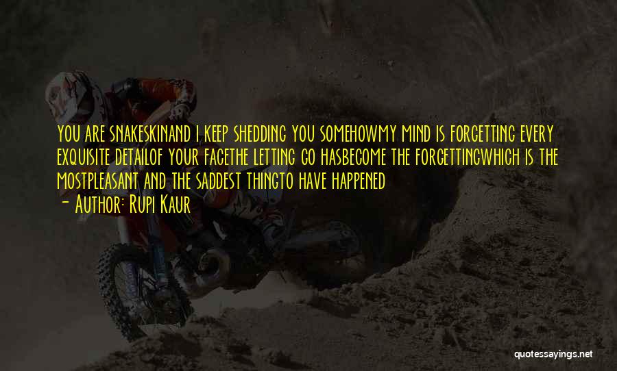 Rupi Kaur Quotes: You Are Snakeskinand I Keep Shedding You Somehowmy Mind Is Forgetting Every Exquisite Detailof Your Facethe Letting Go Hasbecome The