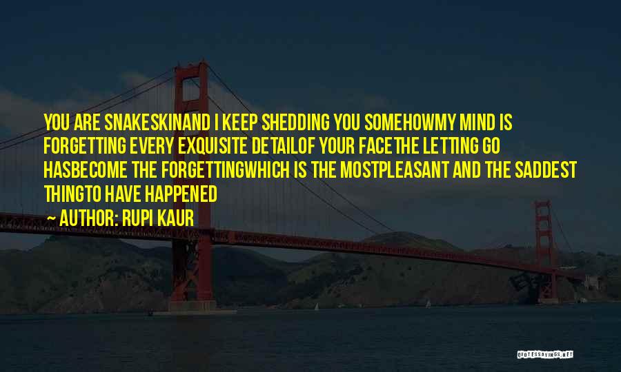 Rupi Kaur Quotes: You Are Snakeskinand I Keep Shedding You Somehowmy Mind Is Forgetting Every Exquisite Detailof Your Facethe Letting Go Hasbecome The