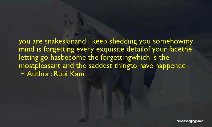 Rupi Kaur Quotes: You Are Snakeskinand I Keep Shedding You Somehowmy Mind Is Forgetting Every Exquisite Detailof Your Facethe Letting Go Hasbecome The