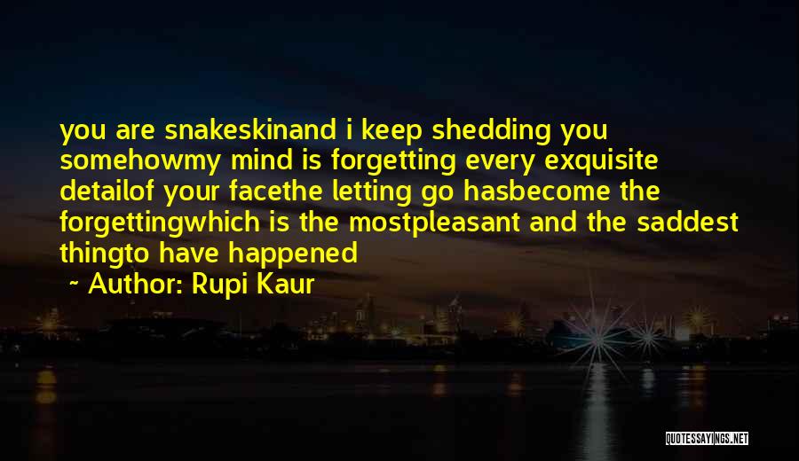 Rupi Kaur Quotes: You Are Snakeskinand I Keep Shedding You Somehowmy Mind Is Forgetting Every Exquisite Detailof Your Facethe Letting Go Hasbecome The