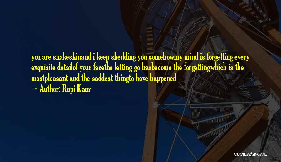 Rupi Kaur Quotes: You Are Snakeskinand I Keep Shedding You Somehowmy Mind Is Forgetting Every Exquisite Detailof Your Facethe Letting Go Hasbecome The