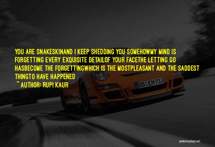 Rupi Kaur Quotes: You Are Snakeskinand I Keep Shedding You Somehowmy Mind Is Forgetting Every Exquisite Detailof Your Facethe Letting Go Hasbecome The