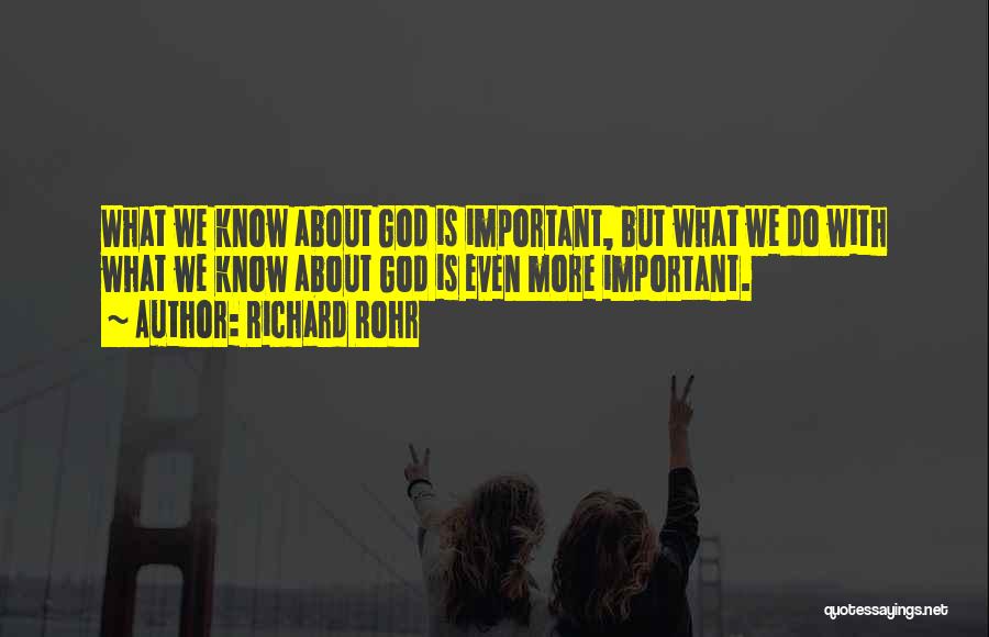 Richard Rohr Quotes: What We Know About God Is Important, But What We Do With What We Know About God Is Even More