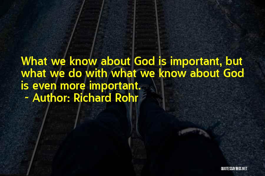 Richard Rohr Quotes: What We Know About God Is Important, But What We Do With What We Know About God Is Even More