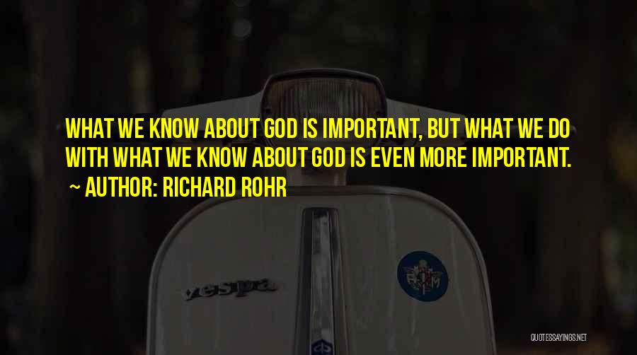 Richard Rohr Quotes: What We Know About God Is Important, But What We Do With What We Know About God Is Even More