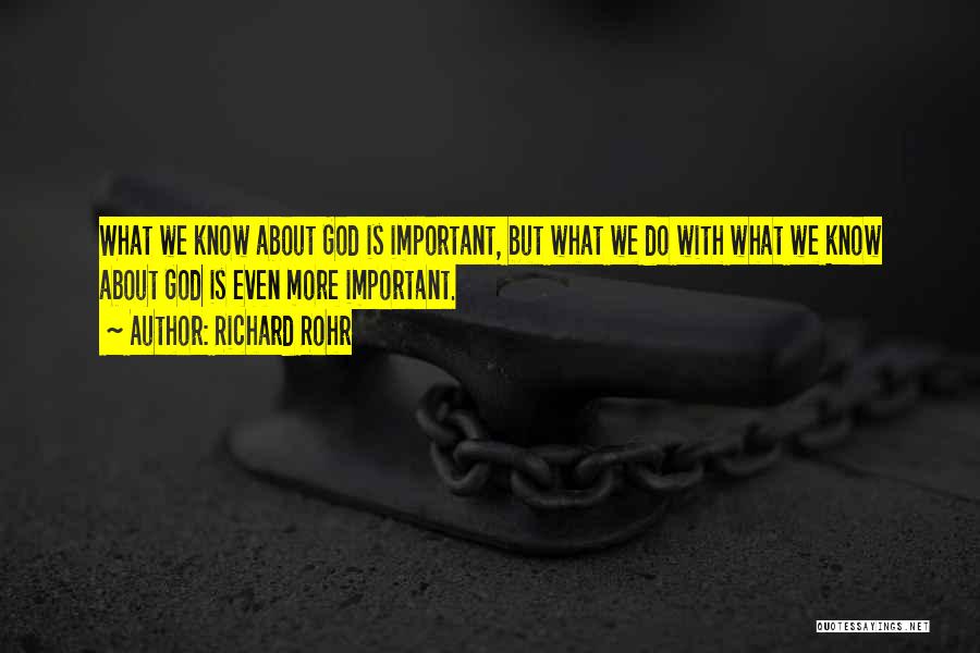 Richard Rohr Quotes: What We Know About God Is Important, But What We Do With What We Know About God Is Even More