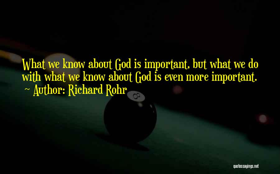Richard Rohr Quotes: What We Know About God Is Important, But What We Do With What We Know About God Is Even More