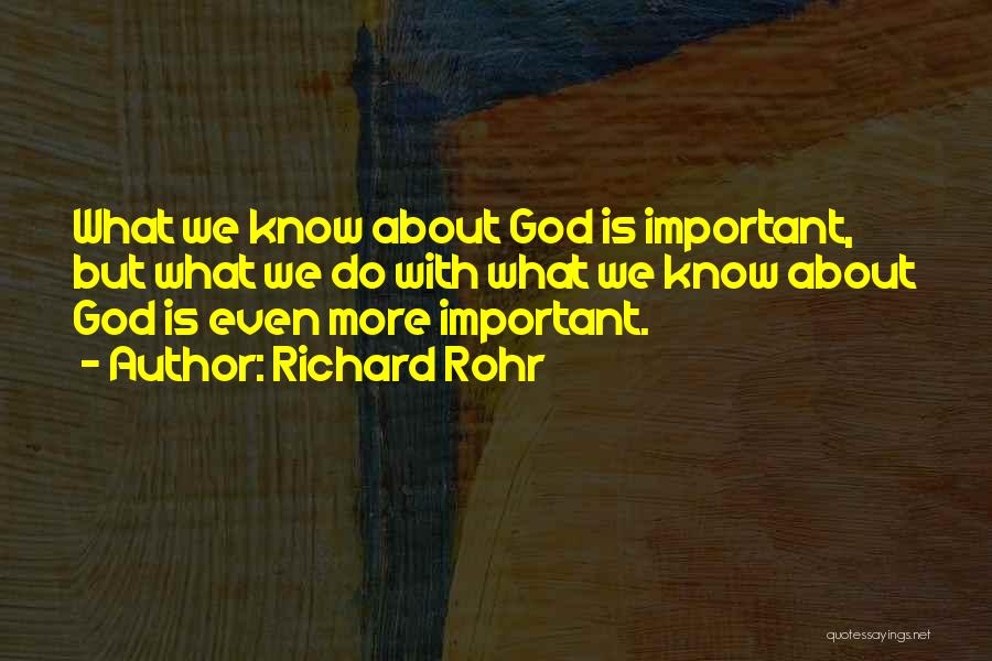 Richard Rohr Quotes: What We Know About God Is Important, But What We Do With What We Know About God Is Even More