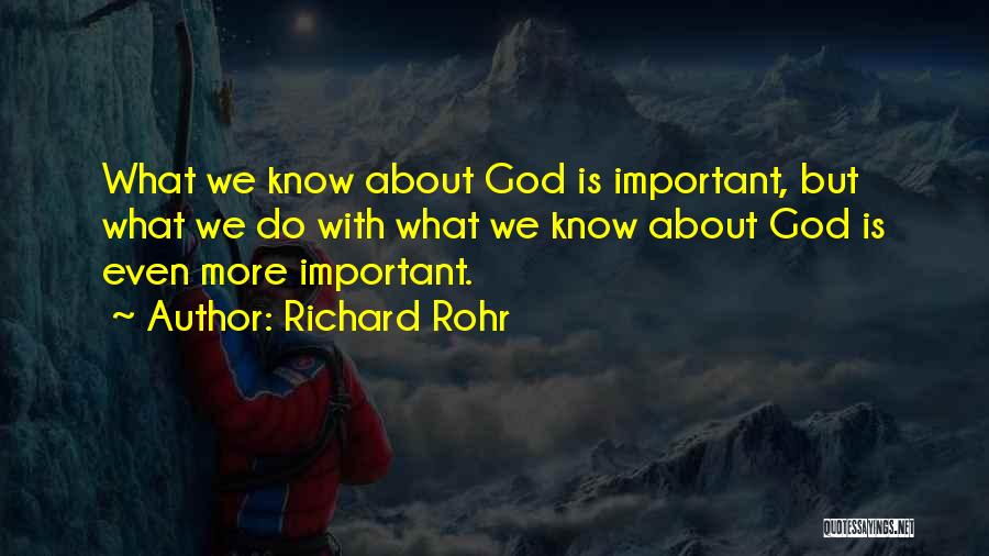 Richard Rohr Quotes: What We Know About God Is Important, But What We Do With What We Know About God Is Even More
