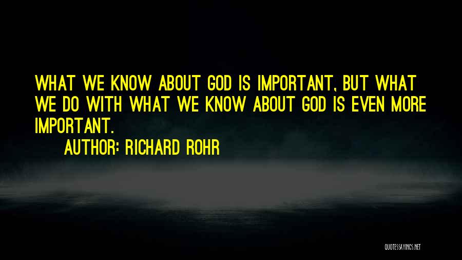 Richard Rohr Quotes: What We Know About God Is Important, But What We Do With What We Know About God Is Even More