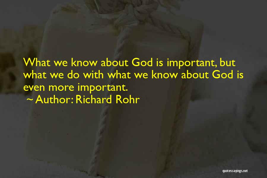 Richard Rohr Quotes: What We Know About God Is Important, But What We Do With What We Know About God Is Even More