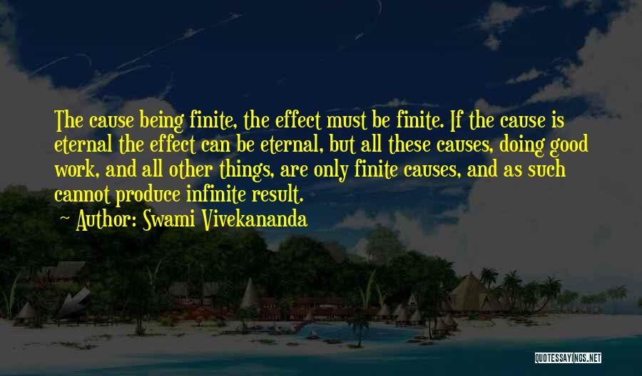 Swami Vivekananda Quotes: The Cause Being Finite, The Effect Must Be Finite. If The Cause Is Eternal The Effect Can Be Eternal, But