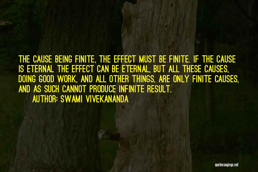 Swami Vivekananda Quotes: The Cause Being Finite, The Effect Must Be Finite. If The Cause Is Eternal The Effect Can Be Eternal, But