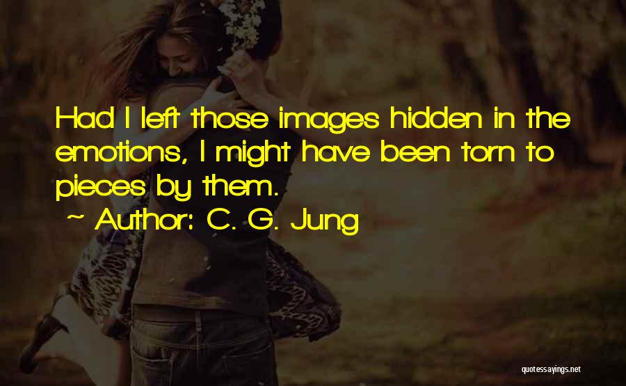 C. G. Jung Quotes: Had I Left Those Images Hidden In The Emotions, I Might Have Been Torn To Pieces By Them.