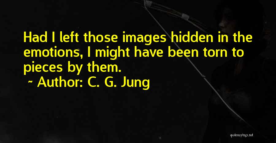 C. G. Jung Quotes: Had I Left Those Images Hidden In The Emotions, I Might Have Been Torn To Pieces By Them.