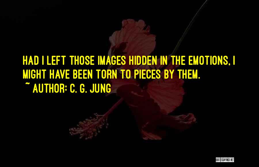 C. G. Jung Quotes: Had I Left Those Images Hidden In The Emotions, I Might Have Been Torn To Pieces By Them.