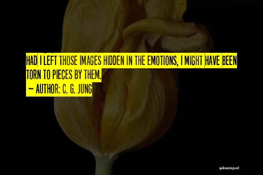 C. G. Jung Quotes: Had I Left Those Images Hidden In The Emotions, I Might Have Been Torn To Pieces By Them.