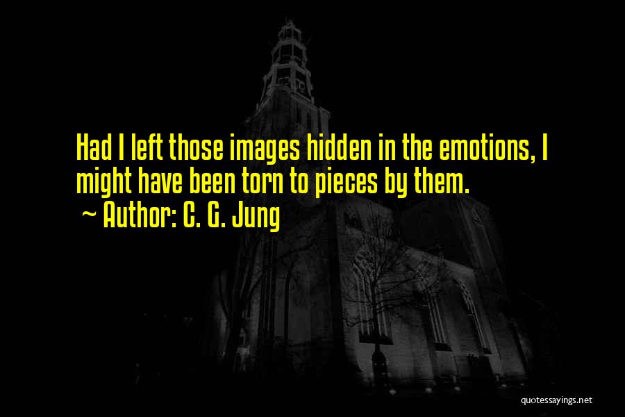 C. G. Jung Quotes: Had I Left Those Images Hidden In The Emotions, I Might Have Been Torn To Pieces By Them.