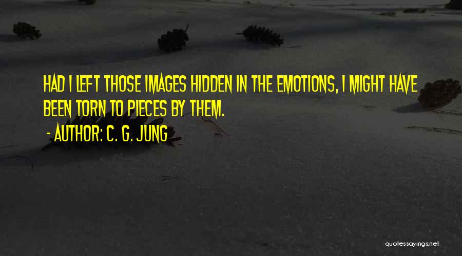 C. G. Jung Quotes: Had I Left Those Images Hidden In The Emotions, I Might Have Been Torn To Pieces By Them.